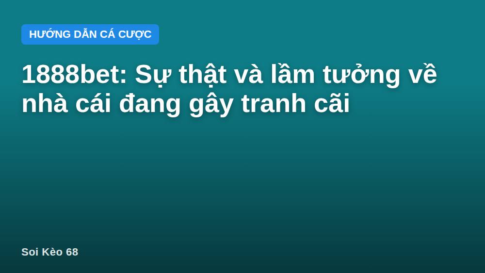 1888bet: Sự thật và lầm tưởng về nhà cái đang gây tranh cãi