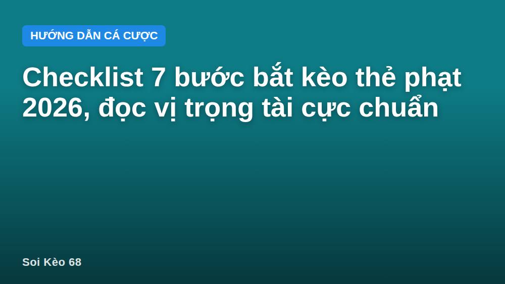 Checklist 7 bước bắt kèo thẻ phạt 2026, đọc vị trọng tài cực chuẩn