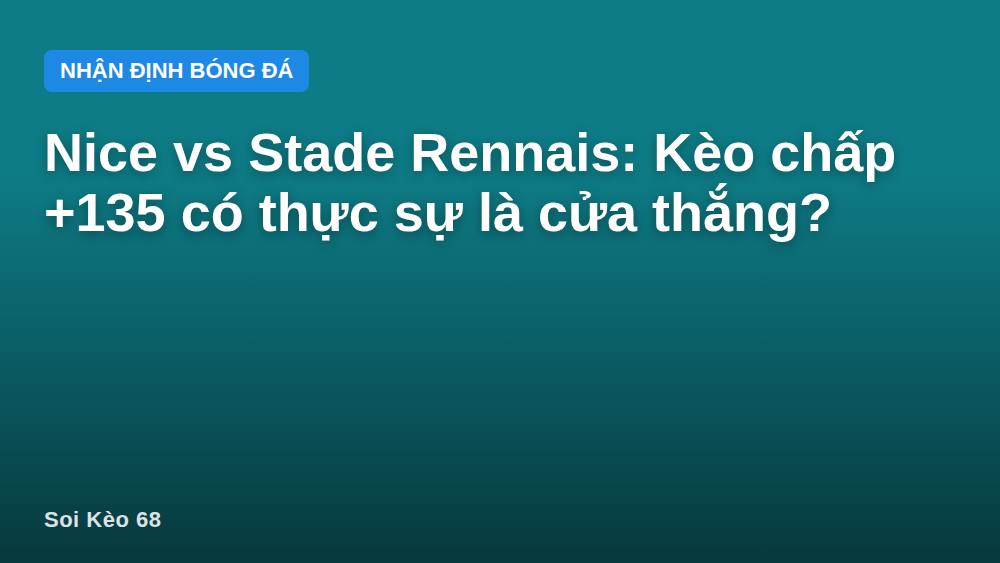 Nice vs Stade Rennais: Kèo chấp +135 có thực sự là cửa thắng?