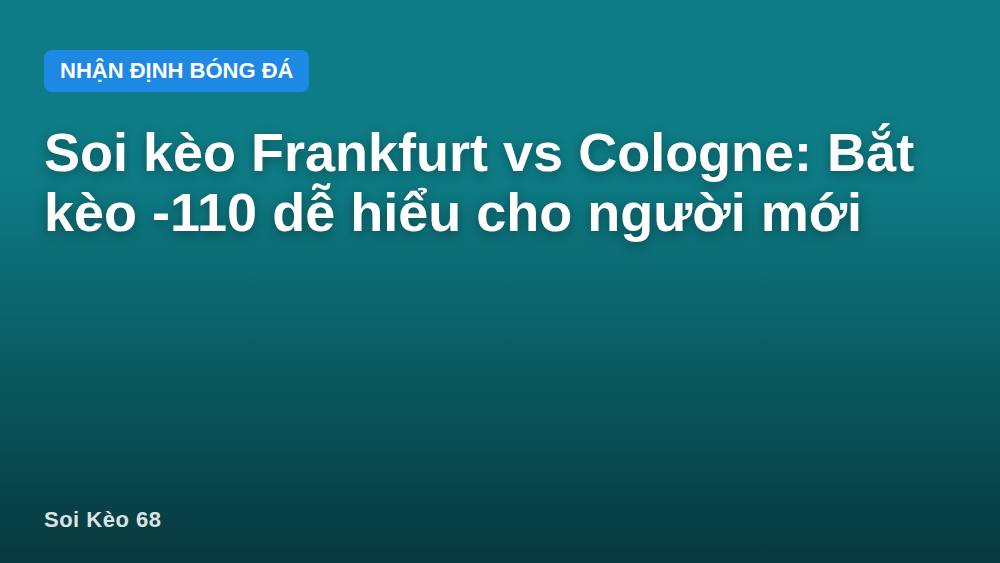 Soi kèo Frankfurt vs Cologne: Bắt kèo -110 dễ hiểu cho người mới